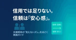 「信用では足りない/信頼は安心感」—夫婦関係の“見えないズレ”をほどく実践ガイド